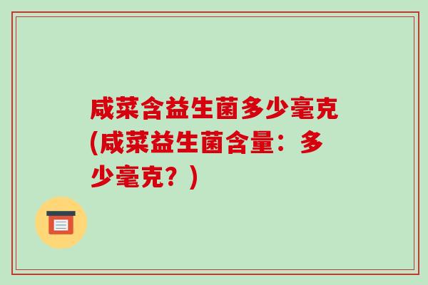 咸菜含益生菌多少毫克(咸菜益生菌含量：多少毫克？)
