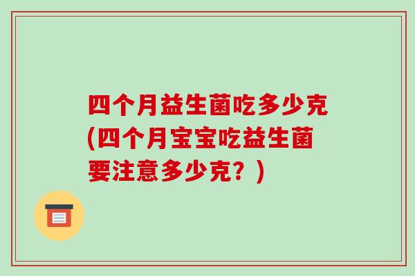 四个月益生菌吃多少克(四个月宝宝吃益生菌要注意多少克？)