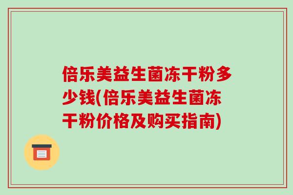 倍乐美益生菌冻干粉多少钱(倍乐美益生菌冻干粉价格及购买指南)