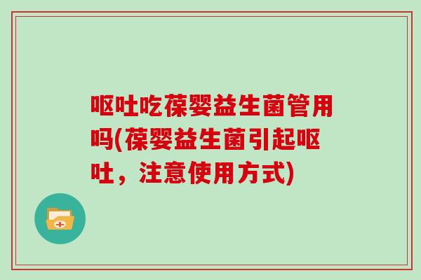 吃葆婴益生菌管用吗(葆婴益生菌引起，注意使用方式)