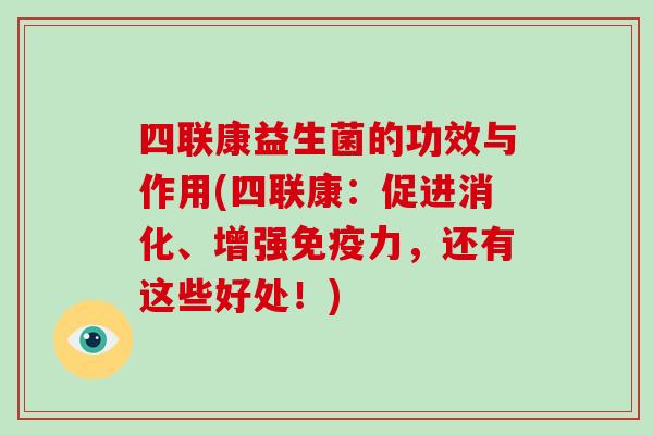 四联康益生菌的功效与作用(四联康：促进消化、增强力，还有这些好处！)
