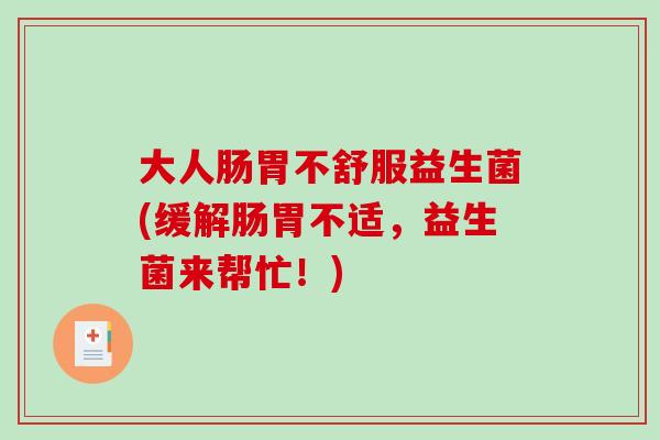 大人肠胃不舒服益生菌(缓解肠胃不适，益生菌来帮忙！)