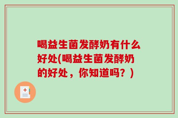 喝益生菌发酵奶有什么好处(喝益生菌发酵奶的好处，你知道吗？)