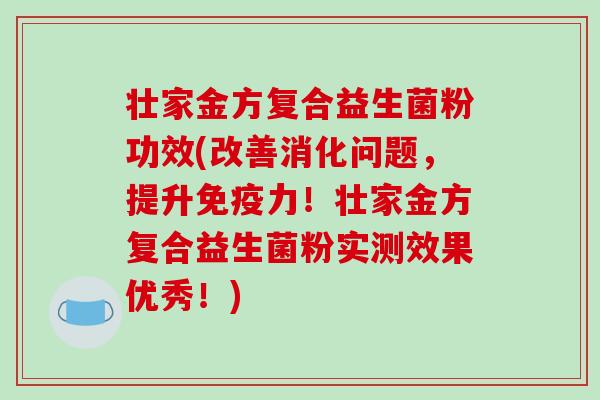 壮家金方复合益生菌粉功效(改善消化问题,提升力!壮家金方复合益生菌粉实测效果优秀!) 壮家金方复合益生菌粉功效(改善消化问题,提升力!壮家金方复合益生菌粉实测效果优秀!)