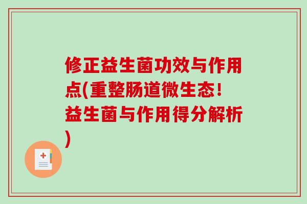 修正益生菌功效与作用点(重整肠道微生态！益生菌与作用得分解析)