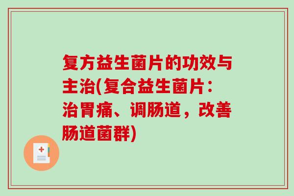 复方益生菌片的功效与主(复合益生菌片：胃痛、调肠道，改善肠道菌群)