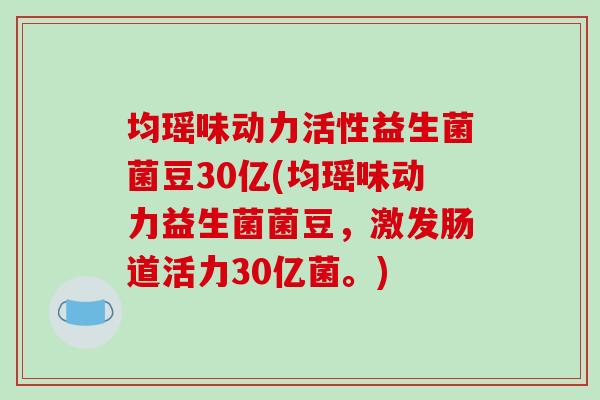 均瑶味动力活性益生菌菌豆30亿(均瑶味动力益生菌菌豆，激发肠道活力30亿菌。)