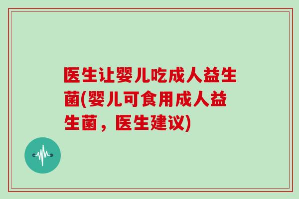 医生让婴儿吃成人益生菌(婴儿可食用成人益生菌，医生建议)