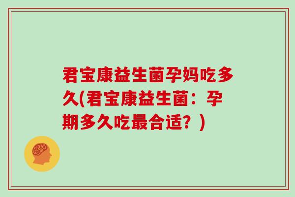 君宝康益生菌孕妈吃多久(君宝康益生菌：孕期多久吃合适？)