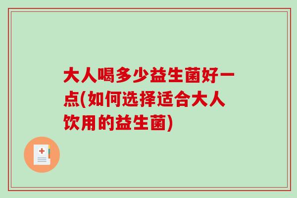 大人喝多少益生菌好一点(如何选择适合大人饮用的益生菌)