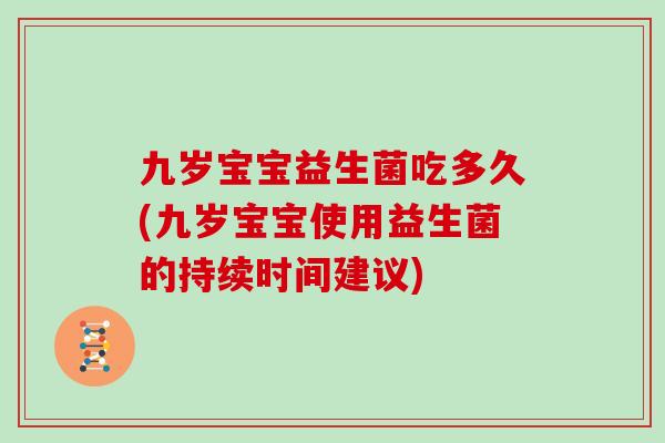 九岁宝宝益生菌吃多久(九岁宝宝使用益生菌的持续时间建议)