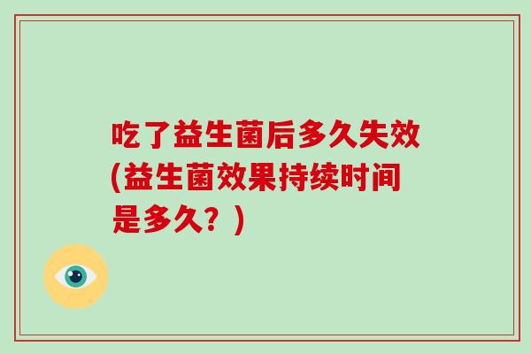 吃了益生菌后多久失效(益生菌效果持续时间是多久？)