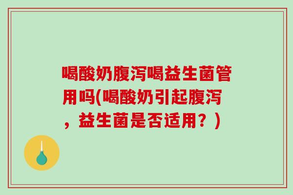 喝酸奶喝益生菌管用吗(喝酸奶引起，益生菌是否适用？)