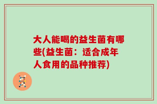 大人能喝的益生菌有哪些(益生菌：适合成年人食用的品种推荐)