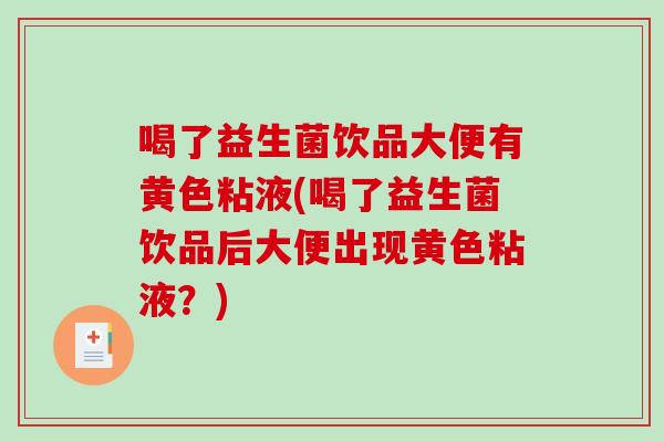 喝了益生菌饮品大便有黄色粘液(喝了益生菌饮品后大便出现黄色粘液？)