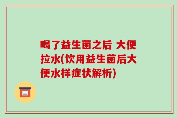 喝了益生菌之后 大便拉水(饮用益生菌后大便水样症状解析)