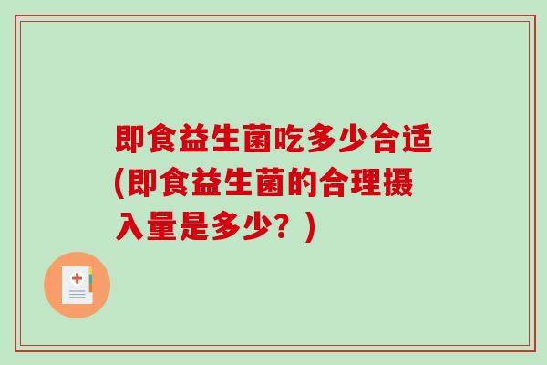 即食益生菌吃多少合适(即食益生菌的合理摄入量是多少？)
