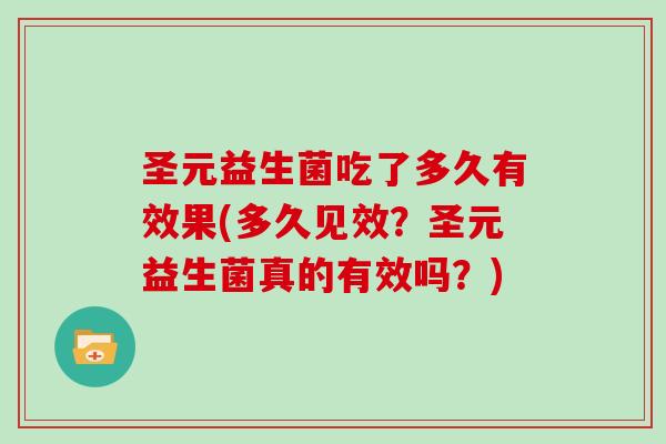 圣元益生菌吃了多久有效果(多久见效？圣元益生菌真的有效吗？)