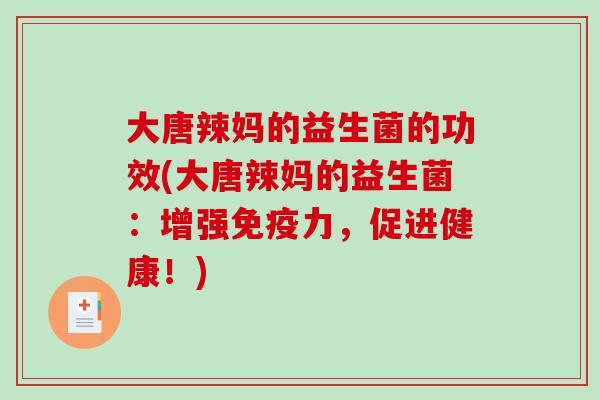 大唐辣妈的益生菌的功效(大唐辣妈的益生菌：增强力，促进健康！)