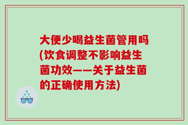 大便少喝益生菌管用吗(饮食调整不影响益生菌功效——关于益生菌的正确使用方法)