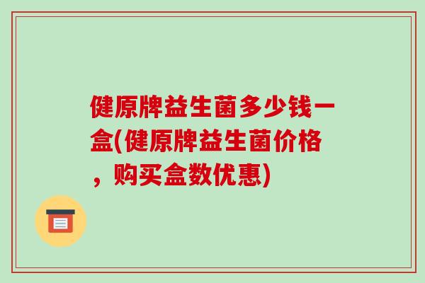 健原牌益生菌多少钱一盒(健原牌益生菌价格，购买盒数优惠)