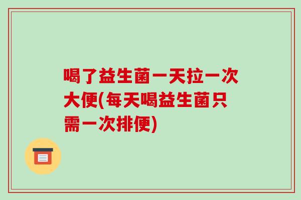 喝了益生菌一天拉一次大便(每天喝益生菌只需一次排便)