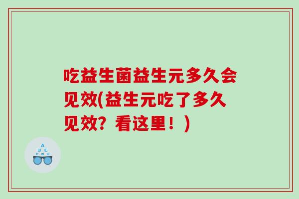 吃益生菌益生元多久会见效(益生元吃了多久见效？看这里！)