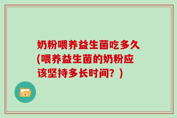 奶粉喂养益生菌吃多久(喂养益生菌的奶粉应该坚持多长时间？)