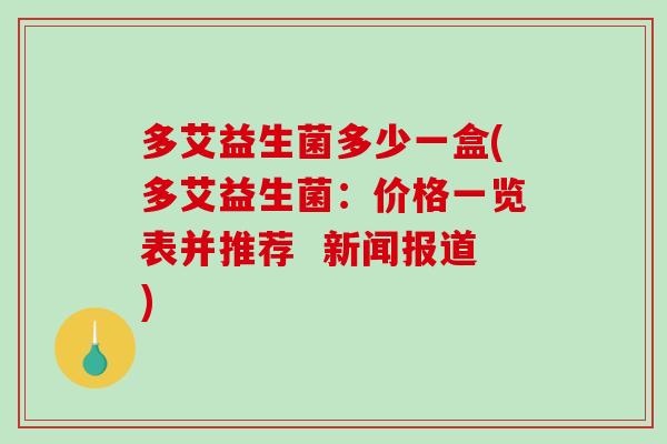 多艾益生菌多少一盒(多艾益生菌：价格一览表并推荐  新闻报道)