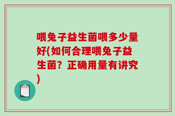 喂兔子益生菌喂多少量好(如何合理喂兔子益生菌？正确用量有讲究)