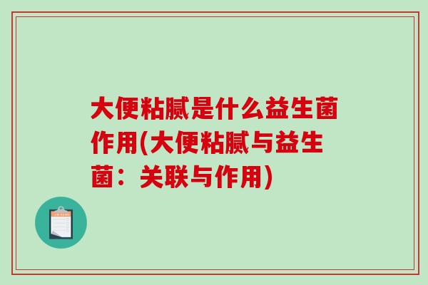 大便粘腻是什么益生菌作用(大便粘腻与益生菌：关联与作用)