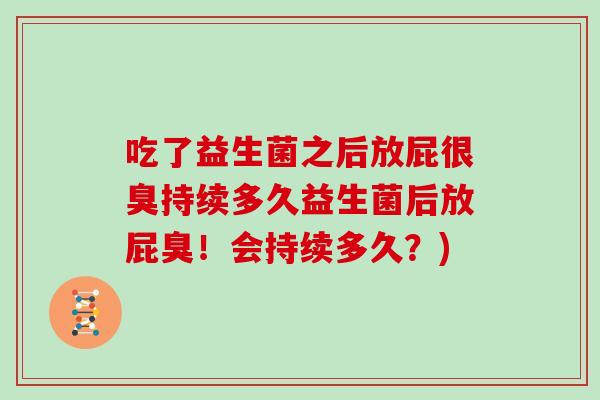 吃了益生菌之后放屁很臭持续多久益生菌后放屁臭！会持续多久？)