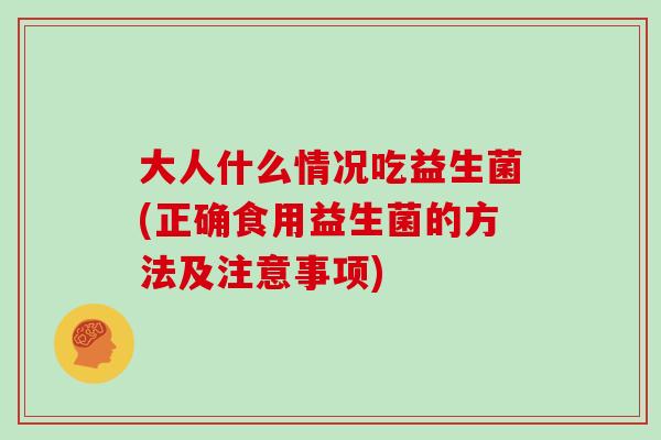 大人什么情况吃益生菌(正确食用益生菌的方法及注意事项)