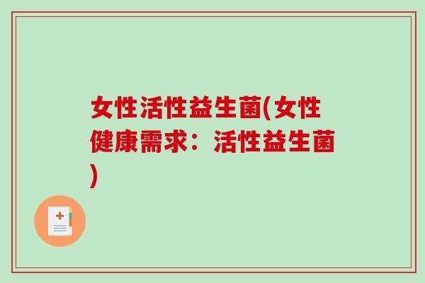 女性活性益生菌(女性健康需求：活性益生菌)