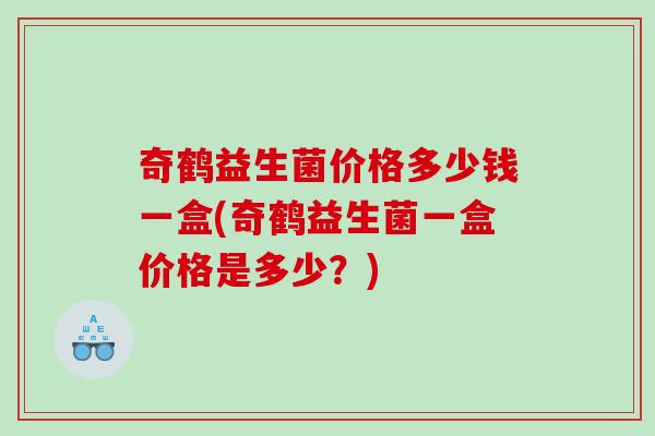 奇鹤益生菌价格多少钱一盒(奇鹤益生菌一盒价格是多少？)