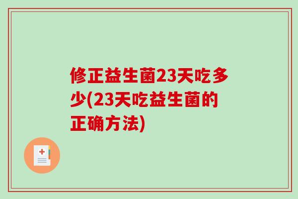修正益生菌23天吃多少(23天吃益生菌的正确方法)