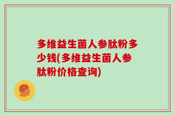 多维益生菌人参肽粉多少钱(多维益生菌人参肽粉价格查询)
