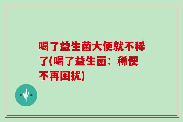 喝了益生菌大便就不稀了(喝了益生菌：稀便不再困扰)