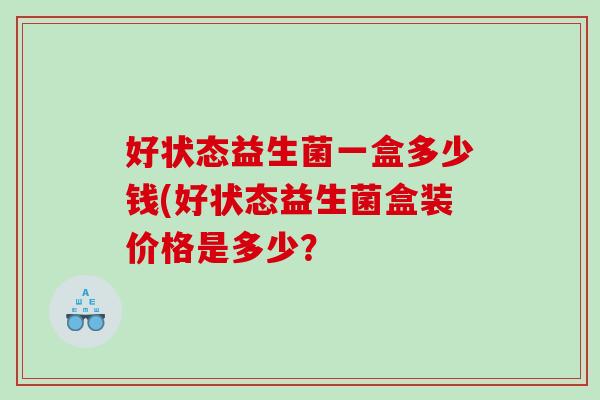 好状态益生菌一盒多少钱(好状态益生菌盒装价格是多少？
