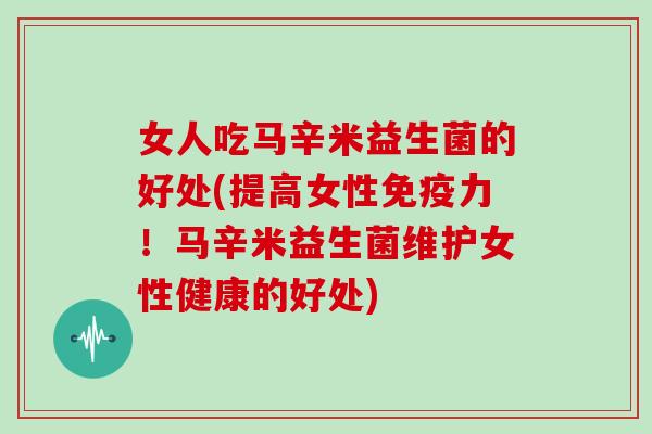 女人吃马辛米益生菌的好处(提高女性力！马辛米益生菌维护女性健康的好处)