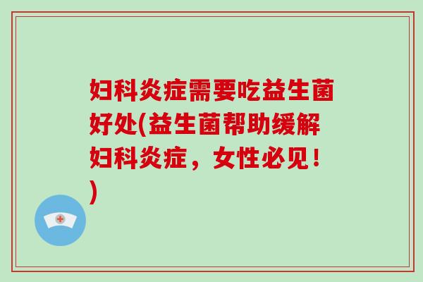 妇科炎症需要吃益生菌好处(益生菌帮助缓解妇科炎症，女性必见！)