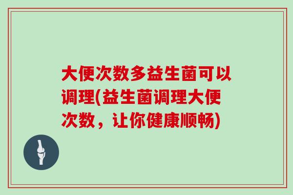大便次数多益生菌可以调理(益生菌调理大便次数，让你健康顺畅)