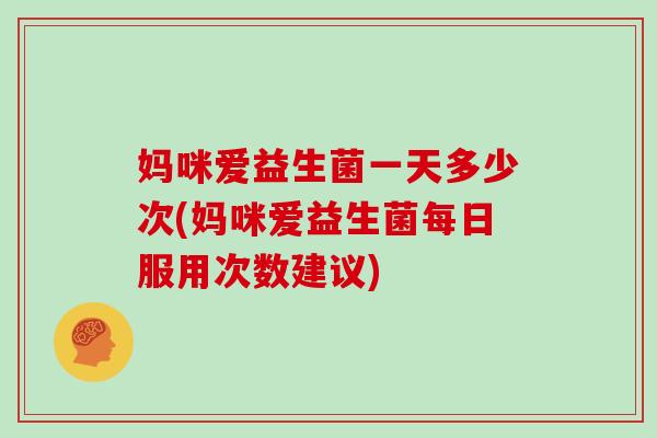 妈咪爱益生菌一天多少次(妈咪爱益生菌每日服用次数建议)