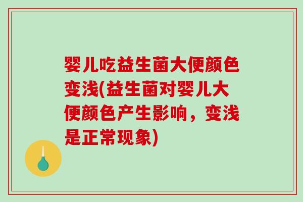 婴儿吃益生菌大便颜色变浅(益生菌对婴儿大便颜色产生影响，变浅是正常现象)