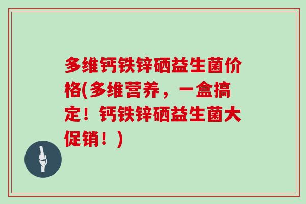 多维钙铁锌硒益生菌价格(多维营养，一盒搞定！钙铁锌硒益生菌大促销！)