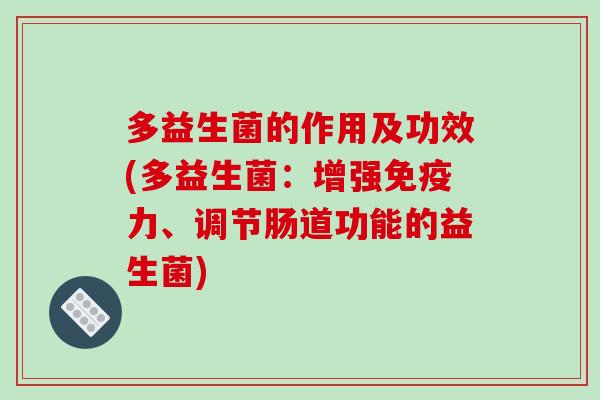 多益生菌的作用及功效(多益生菌：增强免疫力、调节肠道功能的益生菌)