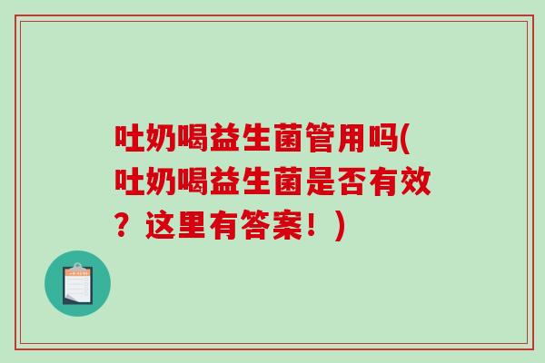 吐奶喝益生菌管用吗(吐奶喝益生菌是否有效？这里有答案！)