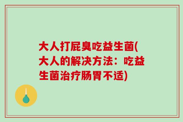 大人打屁臭吃益生菌(大人的解决方法：吃益生菌肠胃不适)