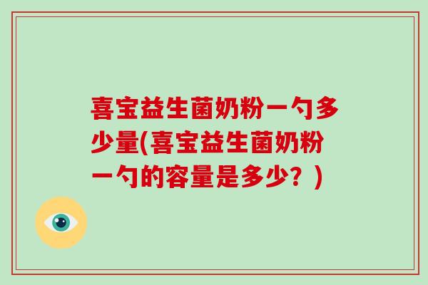 喜宝益生菌奶粉一勺多少量(喜宝益生菌奶粉一勺的容量是多少？)
