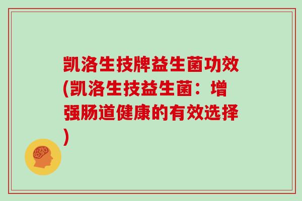 凯洛生技牌益生菌功效(凯洛生技益生菌：增强肠道健康的有效选择)